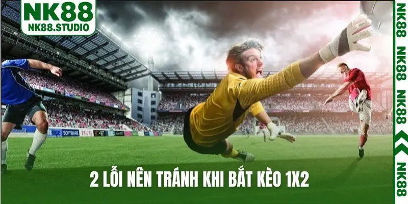 2 lỗi nên tránh khi bắt kèo 1x2